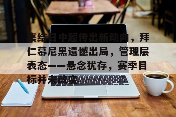 集结日中超传出新动向，拜仁慕尼黑遗憾出局，管理层表态——悬念犹存，赛季目标并未改变的简单介绍-乐竞体育