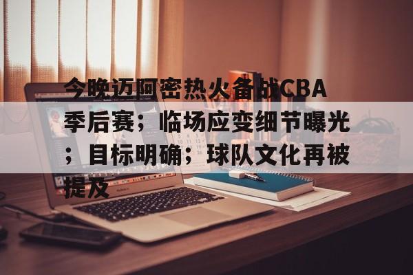 今晚迈阿密热火备战CBA季后赛;临场应变细节曝光;目标明确;球队文化再被提及的简单介绍 今晚迈阿密热火备战CBA季后赛;临场应变细节曝光;目标明确;球队文化再被提及的简单介绍